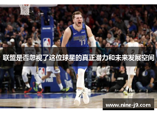 联盟是否忽视了这位球星的真正潜力和未来发展空间