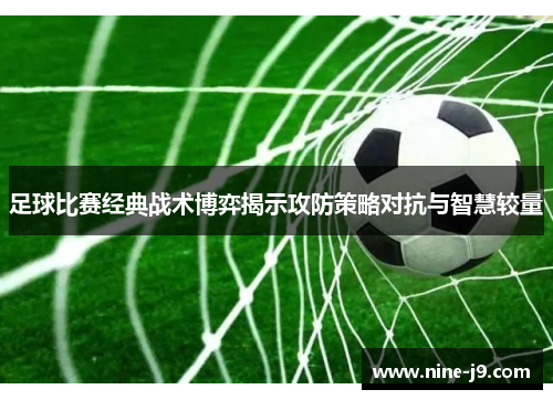 足球比赛经典战术博弈揭示攻防策略对抗与智慧较量