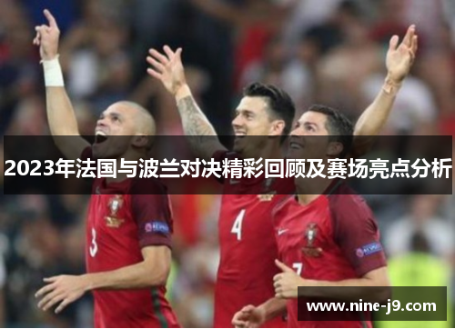 2023年法国与波兰对决精彩回顾及赛场亮点分析 2023年法国与波兰对决精彩回顾及赛场亮点分析