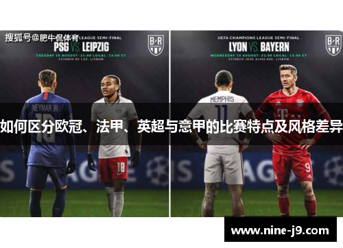 如何区分欧冠、法甲、英超与意甲的比赛特点及风格差异