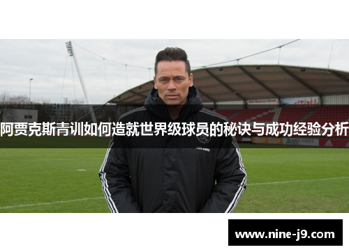 阿贾克斯青训如何造就世界级球员的秘诀与成功经验分析 阿贾克斯青训如何造就世界级球员的秘诀与成功经验分析