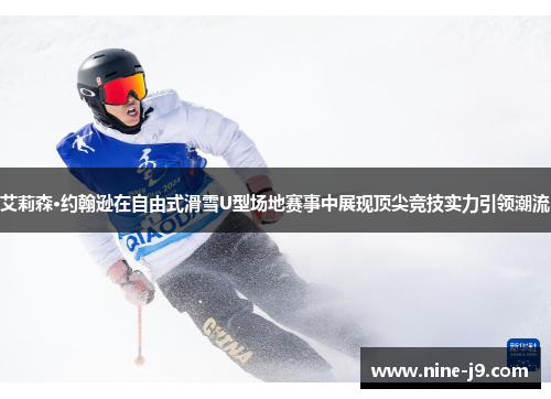 艾莉森·约翰逊在自由式滑雪U型场地赛事中展现顶尖竞技实力引领潮流