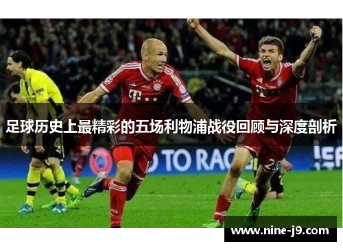 足球历史上最精彩的五场利物浦战役回顾与深度剖析