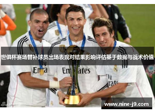 世俱杯赛场替补球员出场表现对结果影响评估基于数据与战术价值
