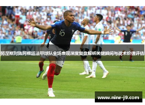 努涅斯对阵阿根廷法甲球队全场表现深度复盘解析关键瞬间与战术价值评估