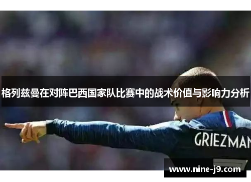 格列兹曼在对阵巴西国家队比赛中的战术价值与影响力分析