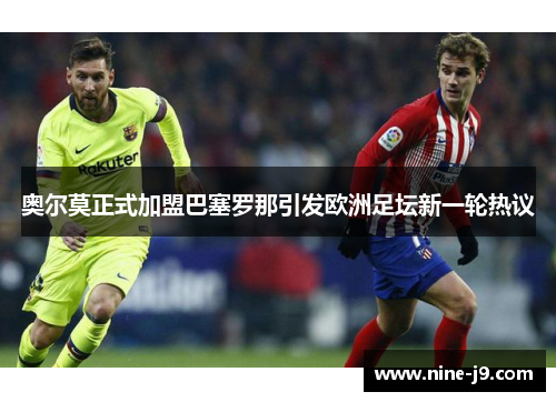 奥尔莫正式加盟巴塞罗那引发欧洲足坛新一轮热议