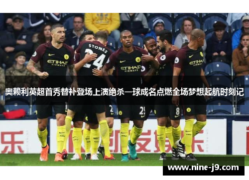 奥赖利英超首秀替补登场上演绝杀一球成名点燃全场梦想起航时刻记