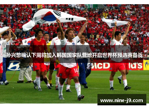 孙兴慜确认下周将加入韩国国家队营地开启世界杯预选赛备战