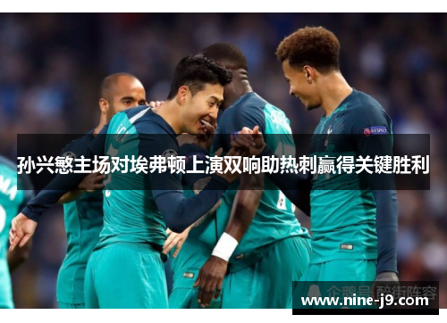 孙兴慜主场对埃弗顿上演双响助热刺赢得关键胜利
