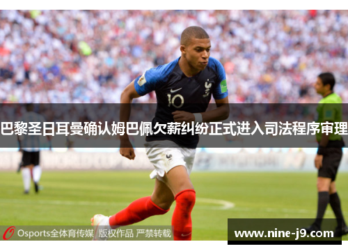 巴黎圣日耳曼确认姆巴佩欠薪纠纷正式进入司法程序审理