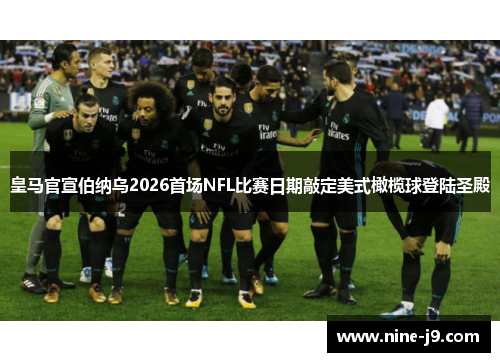 皇马官宣伯纳乌2026首场NFL比赛日期敲定美式橄榄球登陆圣殿