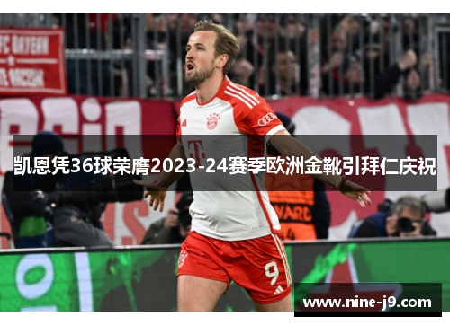 凯恩凭36球荣膺2023-24赛季欧洲金靴引拜仁庆祝