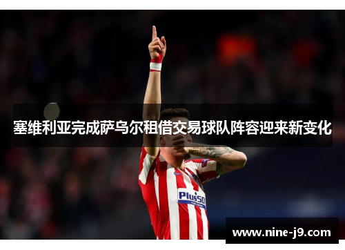 塞维利亚完成萨乌尔租借交易球队阵容迎来新变化