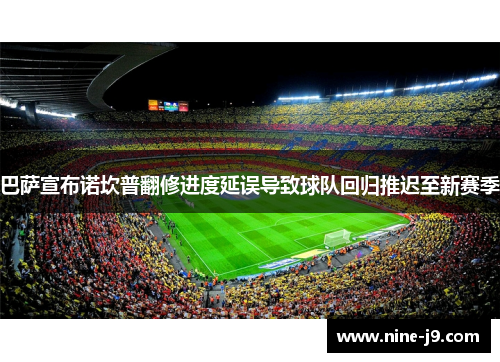 巴萨宣布诺坎普翻修进度延误导致球队回归推迟至新赛季